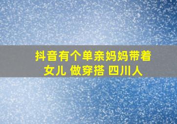 抖音有个单亲妈妈带着女儿 做穿搭 四川人